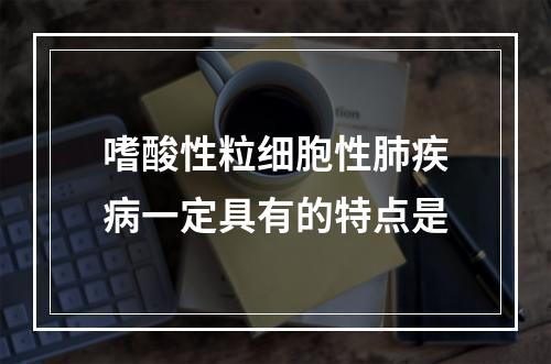 嗜酸性粒细胞性肺疾病一定具有的特点是