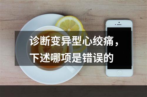 诊断变异型心绞痛，下述哪项是错误的