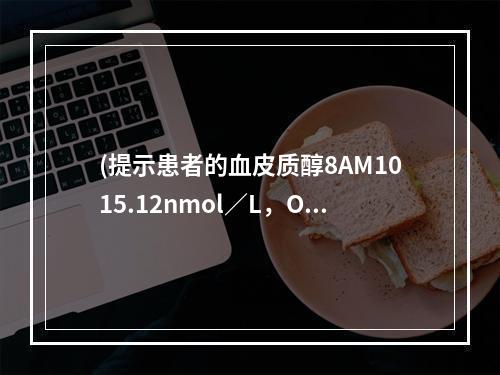 (提示患者的血皮质醇8AM1015.12nmol／L，OAM