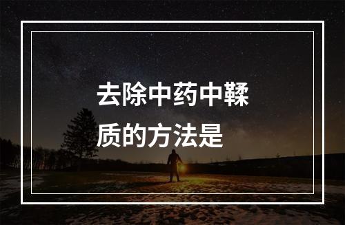 去除中药中鞣质的方法是