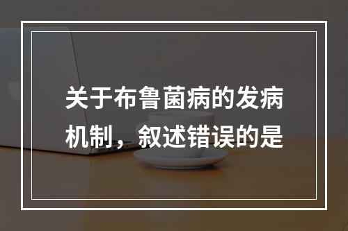 关于布鲁菌病的发病机制，叙述错误的是