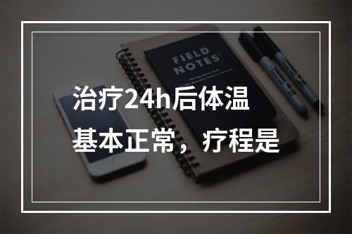 治疗24h后体温基本正常，疗程是