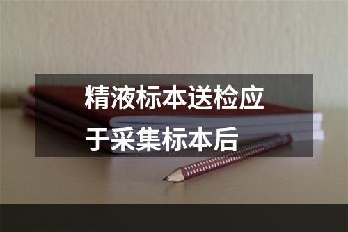 精液标本送检应于采集标本后