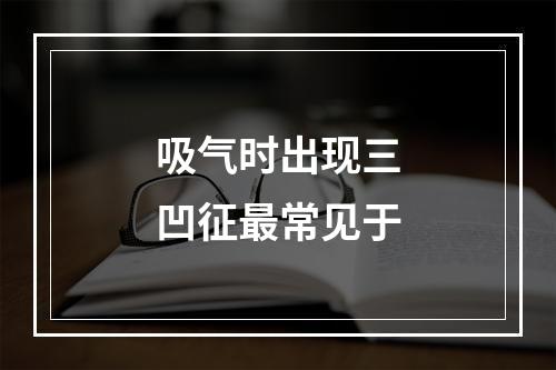 吸气时出现三凹征最常见于