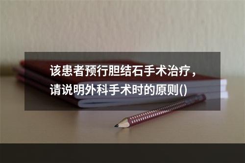 该患者预行胆结石手术治疗，请说明外科手术时的原则()