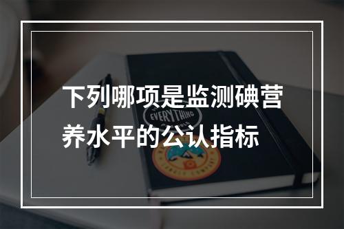 下列哪项是监测碘营养水平的公认指标