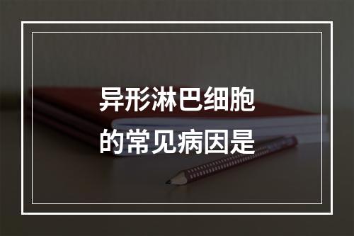 异形淋巴细胞的常见病因是