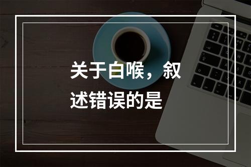 关于白喉，叙述错误的是