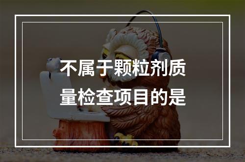 不属于颗粒剂质量检查项目的是