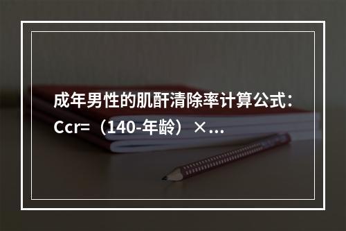 成年男性的肌酐清除率计算公式：Ccr=（140-年龄）×体重