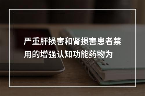 严重肝损害和肾损害患者禁用的增强认知功能药物为