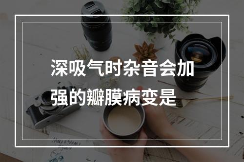 深吸气时杂音会加强的瓣膜病变是