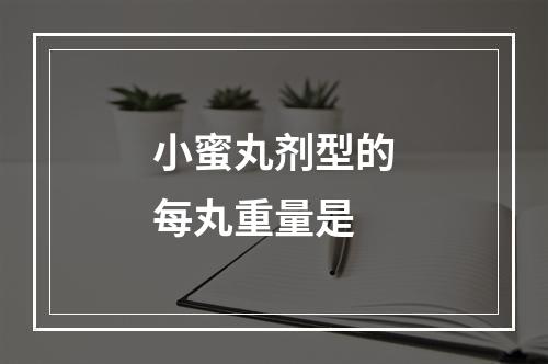 小蜜丸剂型的每丸重量是