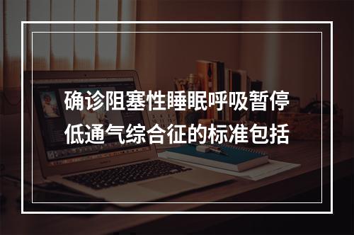 确诊阻塞性睡眠呼吸暂停低通气综合征的标准包括