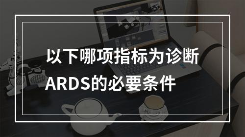 以下哪项指标为诊断ARDS的必要条件