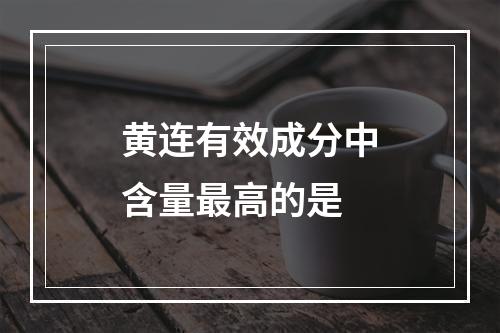 黄连有效成分中含量最高的是