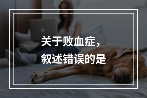 关于败血症，叙述错误的是