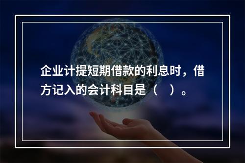 企业计提短期借款的利息时，借方记入的会计科目是（　）。