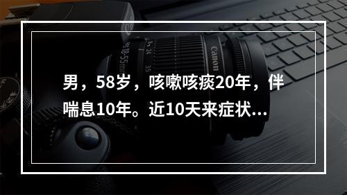 男，58岁，咳嗽咳痰20年，伴喘息10年。近10天来症状加重