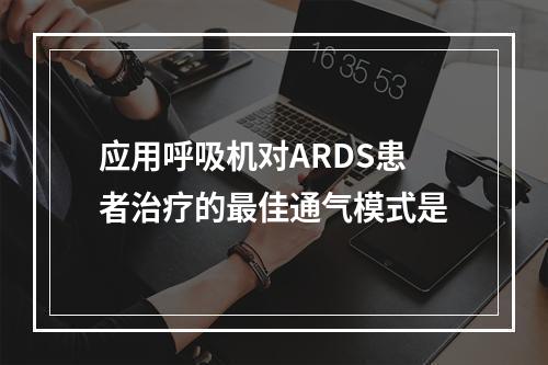 应用呼吸机对ARDS患者治疗的最佳通气模式是