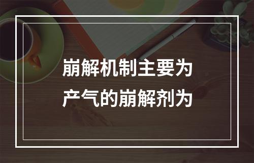 崩解机制主要为产气的崩解剂为