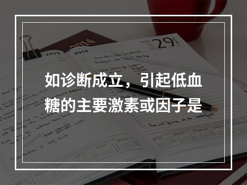 如诊断成立，引起低血糖的主要激素或因子是