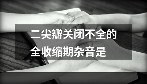 二尖瓣关闭不全的全收缩期杂音是