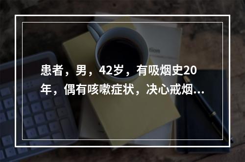 患者，男，42岁，有吸烟史20年，偶有咳嗽症状，决心戒烟。