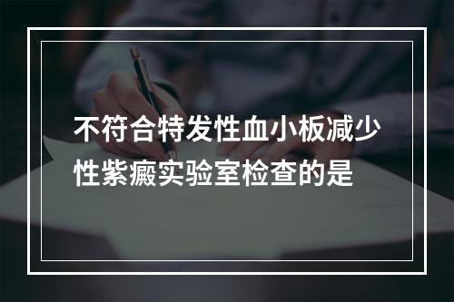 不符合特发性血小板减少性紫癜实验室检查的是