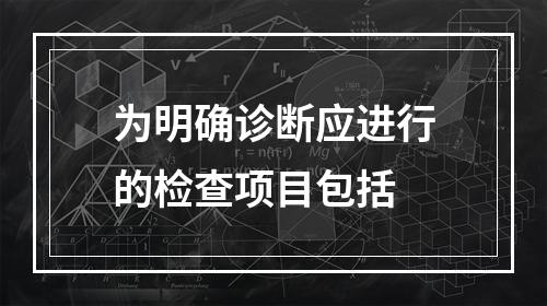 为明确诊断应进行的检查项目包括