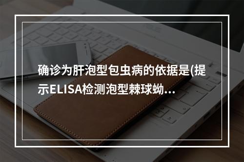 确诊为肝泡型包虫病的依据是(提示ELISA检测泡型棘球蚴抗原