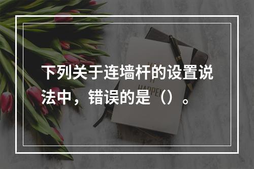 下列关于连墙杆的设置说法中，错误的是（）。