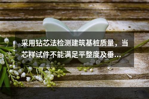 采用钻芯法检测建筑基桩质量，当芯样试件不能满足平整度及垂直