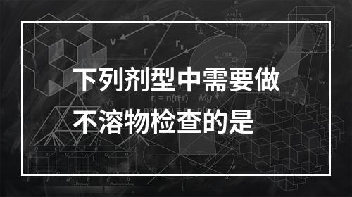 下列剂型中需要做不溶物检查的是