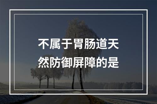 不属于胃肠道天然防御屏障的是