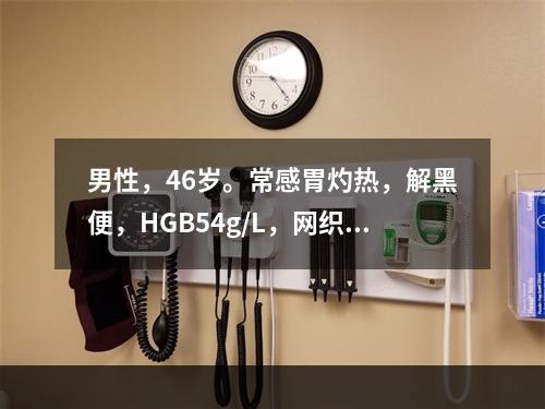 男性，46岁。常感胃灼热，解黑便，HGB54g/L，网织红细