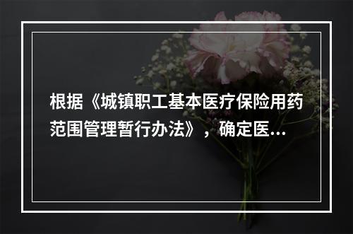 根据《城镇职工基本医疗保险用药范围管理暂行办法》，确定医疗保