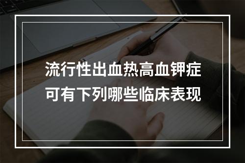 流行性出血热高血钾症可有下列哪些临床表现