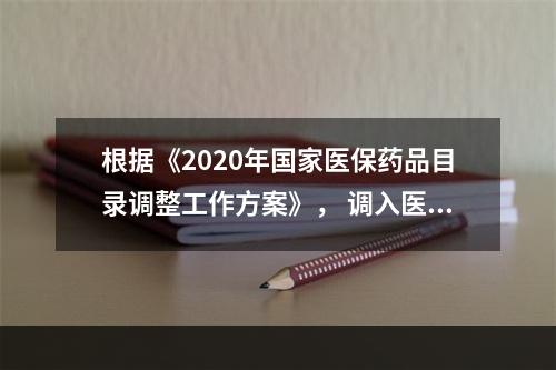 根据《2020年国家医保药品目录调整工作方案》， 调入医疗保