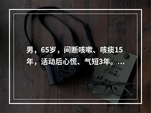 男，65岁，间断咳嗽、咳痰15年，活动后心慌、气短3年。近5