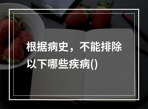 根据病史，不能排除以下哪些疾病()