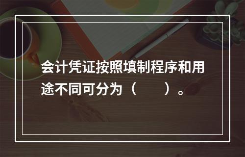 会计凭证按照填制程序和用途不同可分为（　　）。