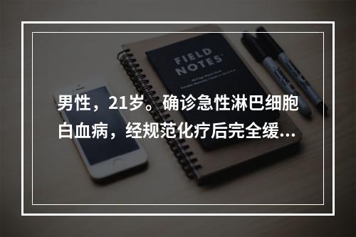 男性，21岁。确诊急性淋巴细胞白血病，经规范化疗后完全缓解。