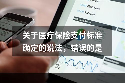 关于医疗保险支付标准确定的说法，错误的是