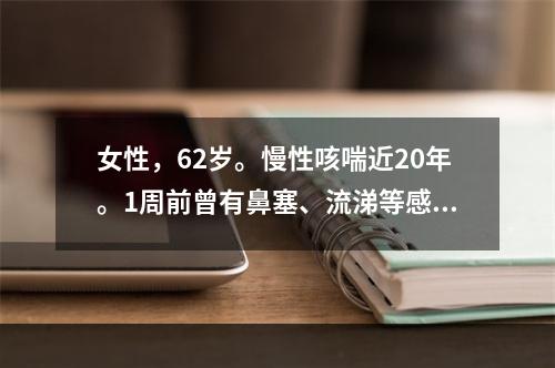 女性，62岁。慢性咳喘近20年。1周前曾有鼻塞、流涕等感冒症