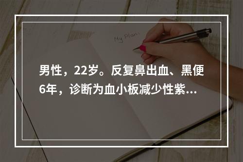 男性，22岁。反复鼻出血、黑便6年，诊断为血小板减少性紫癜。