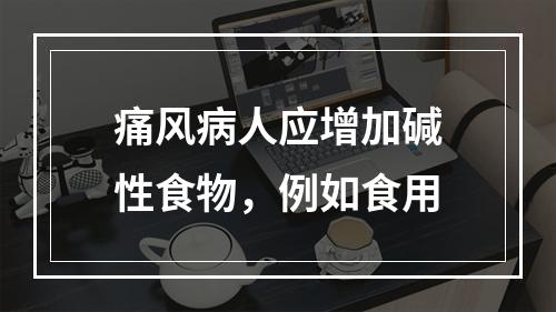 痛风病人应增加碱性食物，例如食用