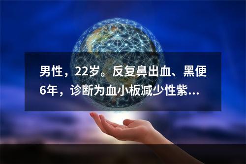 男性，22岁。反复鼻出血、黑便6年，诊断为血小板减少性紫癜。