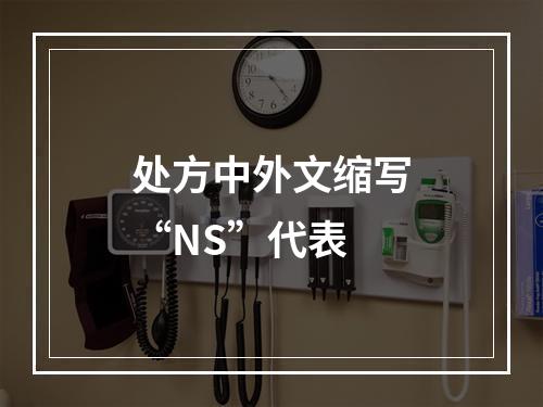 处方中外文缩写“NS”代表