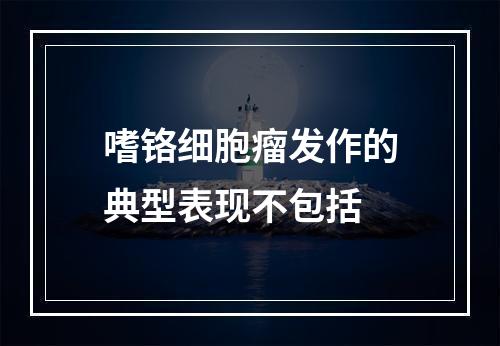 嗜铬细胞瘤发作的典型表现不包括